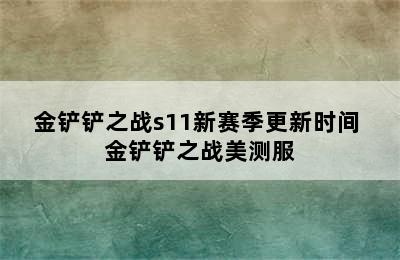 金铲铲之战s11新赛季更新时间 金铲铲之战美测服